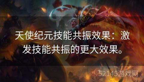 天使纪元技能共振效果:激发技能共振的更大效果。 天使纪元技能共振效果:激发技能共振的更大效果。