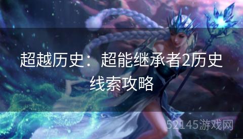 超越历史:超能继承者2历史线索攻略 超越历史:超能继承者2历史线索攻略