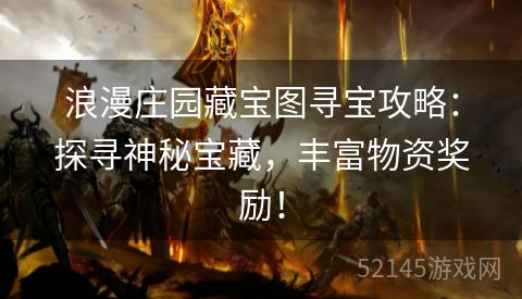 浪漫庄园藏宝图寻宝攻略:探寻神秘宝藏,丰富物资奖励! 浪漫庄园藏宝图寻宝攻略:探寻神秘宝藏,丰富物资奖励!