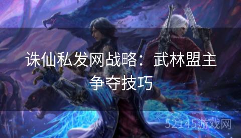 诛仙私发网战略:武林盟主争夺技巧 诛仙私发网战略:武林盟主争夺技巧