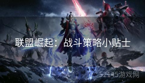 联盟崛起:战斗策略小贴士 联盟崛起:战斗策略小贴士