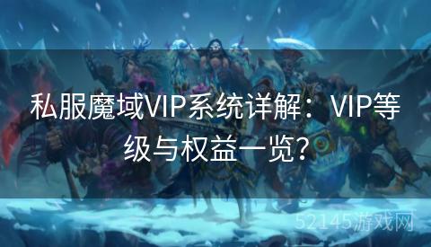 私服魔域VIP系统详解：VIP等级与权益一览？
