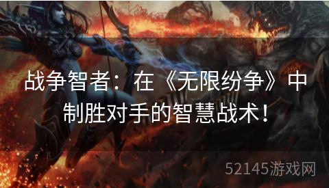 战争智者:在《无限纷争》中制胜对手的智慧战术! 战争智者:在《无限纷争》中制胜对手的智慧战术!
