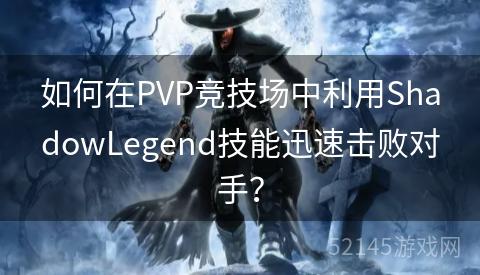 如何在PVP竞技场中利用ShadowLegend技能迅速击败对手? 如何在PVP竞技场中利用ShadowLegend技能迅速击败对手?