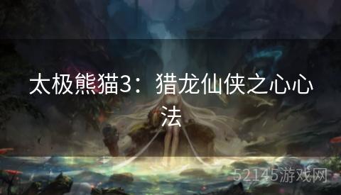 太极熊猫3:猎龙仙侠之心心法 太极熊猫3:猎龙仙侠之心心法