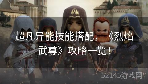 超凡异能技能搭配,《烈焰武尊》攻略一览! 超凡异能技能搭配,《烈焰武尊》攻略一览!