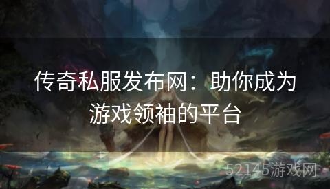 传奇私服发布网:助你成为游戏领袖的平台 传奇私服发布网:助你成为游戏领袖的平台