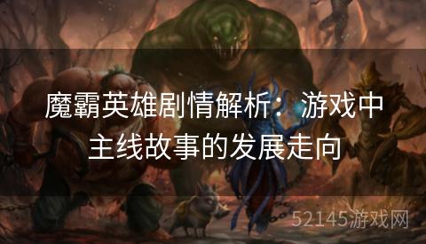 魔霸英雄剧情解析:游戏中主线故事的发展走向 魔霸英雄剧情解析:游戏中主线故事的发展走向