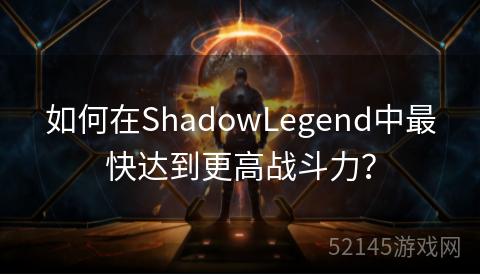 如何在ShadowLegend中最快达到更高战斗力? 如何在ShadowLegend中最快达到更高战斗力?