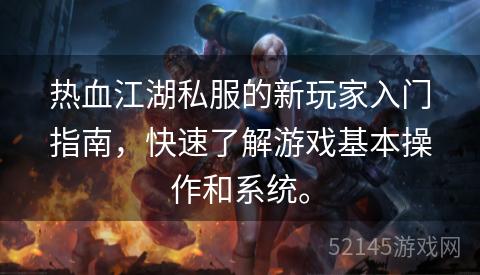 热血江湖私服的新玩家入门指南,快速了解游戏基本操作和系统。 热血江湖私服的新玩家入门指南,快速了解游戏基本操作和系统。