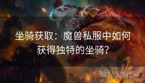 坐骑获取：魔兽私服中如何获得独特的坐骑？