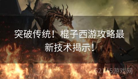 突破传统!棍子西游攻略最新技术揭示! 突破传统!棍子西游攻略最新技术揭示!