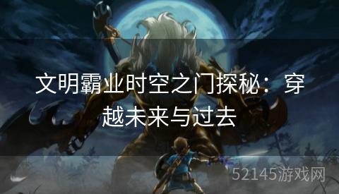 文明霸业时空之门探秘：穿越未来与过去