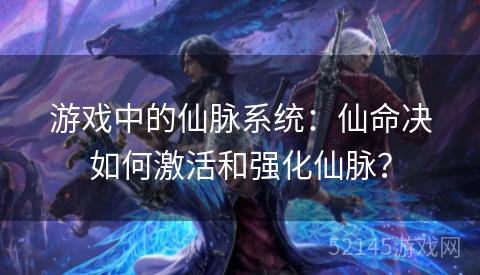 游戏中的仙脉系统:仙命决如何激活和强化仙脉? 游戏中的仙脉系统:仙命决如何激活和强化仙脉?