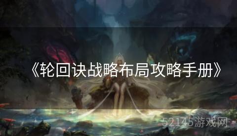 《轮回诀战略布局攻略手册》 《轮回诀战略布局攻略手册》