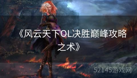 《风云天下OL决胜巅峰攻略之术》 《风云天下OL决胜巅峰攻略之术》