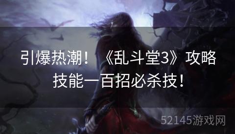 引爆热潮!《乱斗堂3》攻略技能一百招必杀技! 引爆热潮!《乱斗堂3》攻略技能一百招必杀技!