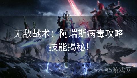 无敌战术:阿瑞斯病毒攻略技能揭秘! 无敌战术:阿瑞斯病毒攻略技能揭秘!