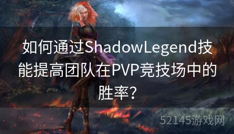 如何通过ShadowLegend技能提高团队在PVP竞技场中的胜率? 如何通过ShadowLegend技能提高团队在PVP竞技场中的胜率?