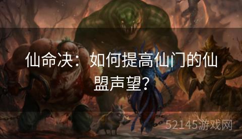 仙命决:如何提高仙门的仙盟声望? 仙命决:如何提高仙门的仙盟声望?