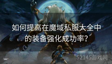如何提高在魔域私服大全中的装备强化成功率? 如何提高在魔域私服大全中的装备强化成功率?