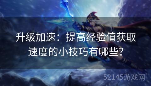 升级加速:提高经验值获取速度的小技巧有哪些? 升级加速:提高经验值获取速度的小技巧有哪些?