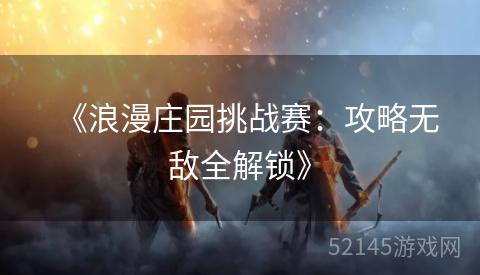 《浪漫庄园挑战赛:攻略无敌全解锁》 《浪漫庄园挑战赛:攻略无敌全解锁》