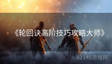 《轮回诀高阶技巧攻略大师》 《轮回诀高阶技巧攻略大师》