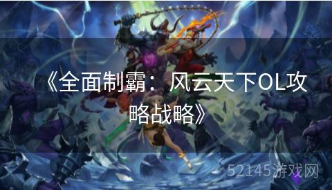 《全面制霸:风云天下OL攻略战略》 《全面制霸:风云天下OL攻略战略》