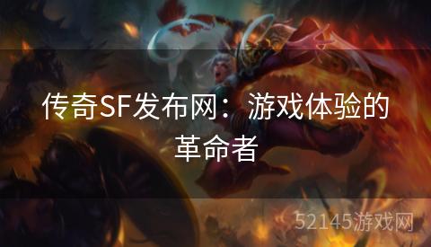 传奇SF发布网:游戏体验的革命者 传奇SF发布网:游戏体验的革命者
