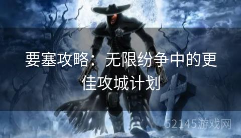 要塞攻略:无限纷争中的更佳攻城计划 要塞攻略:无限纷争中的更佳攻城计划