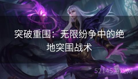 突破重围:无限纷争中的绝地突围战术 突破重围:无限纷争中的绝地突围战术