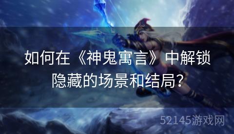 如何在《神鬼寓言》中解锁隐藏的场景和结局? 如何在《神鬼寓言》中解锁隐藏的场景和结局?