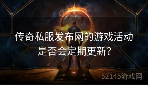 传奇私服发布网的游戏活动是否会定期更新？