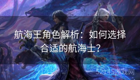 航海王角色解析:如何选择合适的航海士? 航海王角色解析:如何选择合适的航海士?