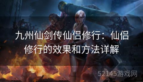 九州仙剑传仙侣修行：仙侣修行的效果和方法详解