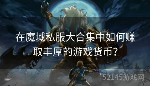在魔域私服大合集中如何赚取丰厚的游戏货币？