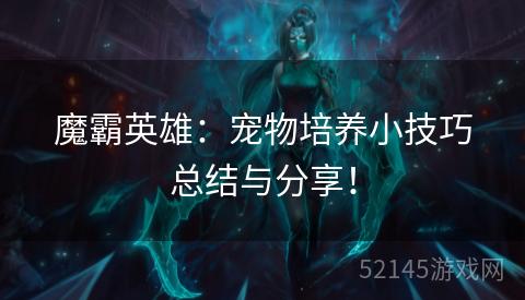 魔霸英雄:宠物培养小技巧总结与分享! 魔霸英雄:宠物培养小技巧总结与分享!