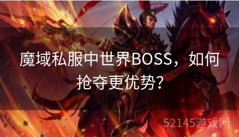 魔域私服中世界BOSS,如何抢夺更优势? 魔域私服中世界BOSS,如何抢夺更优势?