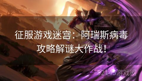 征服游戏迷宫:阿瑞斯病毒攻略解谜大作战! 征服游戏迷宫:阿瑞斯病毒攻略解谜大作战!