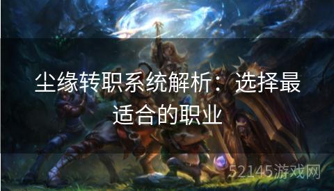 尘缘转职系统解析:选择最适合的职业 尘缘转职系统解析:选择最适合的职业