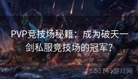 PVP竞技场秘籍:成为破天一剑私服竞技场的冠军? PVP竞技场秘籍:成为破天一剑私服竞技场的冠军?