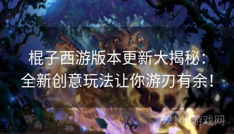 棍子西游版本更新大揭秘:全新创意玩法让你游刃有余! 棍子西游版本更新大揭秘:全新创意玩法让你游刃有余!
