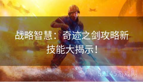 战略智慧：奇迹之剑攻略新技能大揭示！