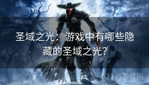 圣域之光:游戏中有哪些隐藏的圣域之光? 圣域之光:游戏中有哪些隐藏的圣域之光?