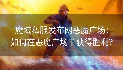 魔域私服发布网恶魔广场:如何在恶魔广场中获得胜利? 魔域私服发布网恶魔广场:如何在恶魔广场中获得胜利?