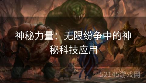 神秘力量:无限纷争中的神秘科技应用 神秘力量:无限纷争中的神秘科技应用