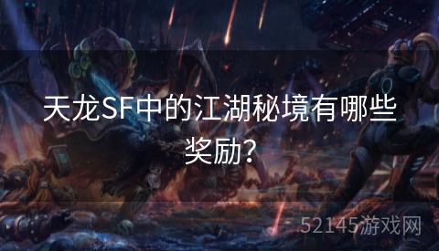 天龙SF中的江湖秘境有哪些奖励? 天龙SF中的江湖秘境有哪些奖励?