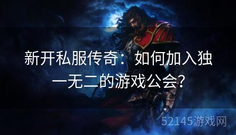 新开私服传奇:如何加入独一无二的游戏公会? 新开私服传奇:如何加入独一无二的游戏公会?