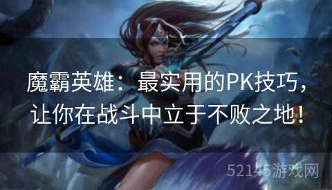 魔霸英雄:最实用的PK技巧,让你在战斗中立于不败之地! 魔霸英雄:最实用的PK技巧,让你在战斗中立于不败之地!
